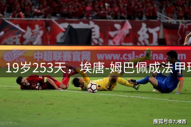 19岁253天，埃唐-姆巴佩成法甲球队欧冠最年轻染红者